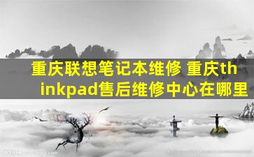 重庆联想笔记本维修 重庆thinkpad售后维修中心在哪里